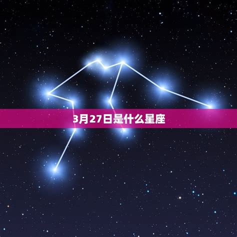 3 27 星座|3月27日是什么星座？